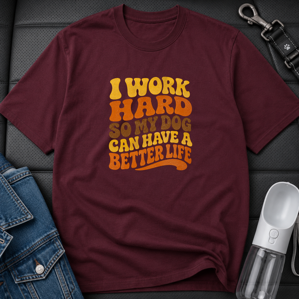 I Work Hard So My Dog Can Have A Better Life