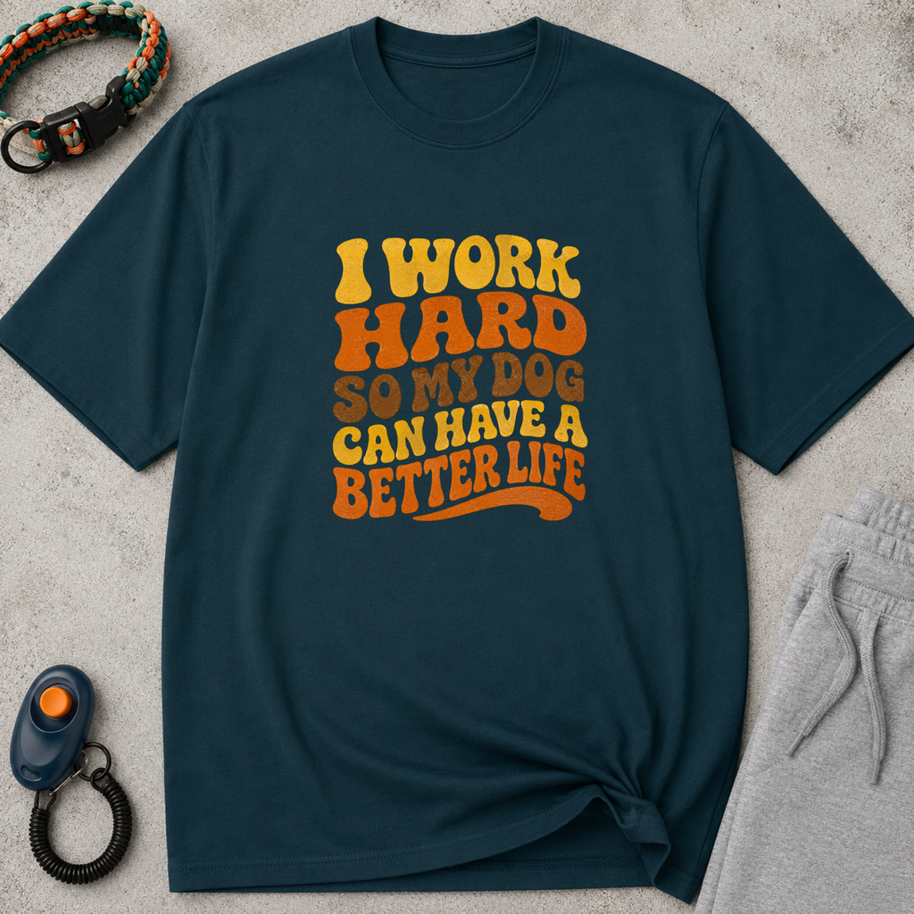 I Work Hard So My Dog Can Have A Better Life