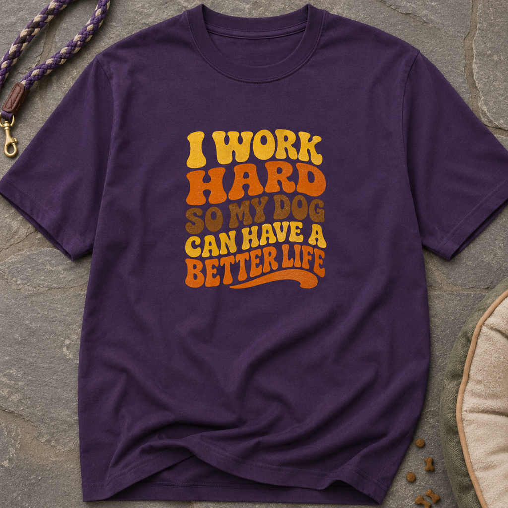 I Work Hard So My Dog Can Have A Better Life