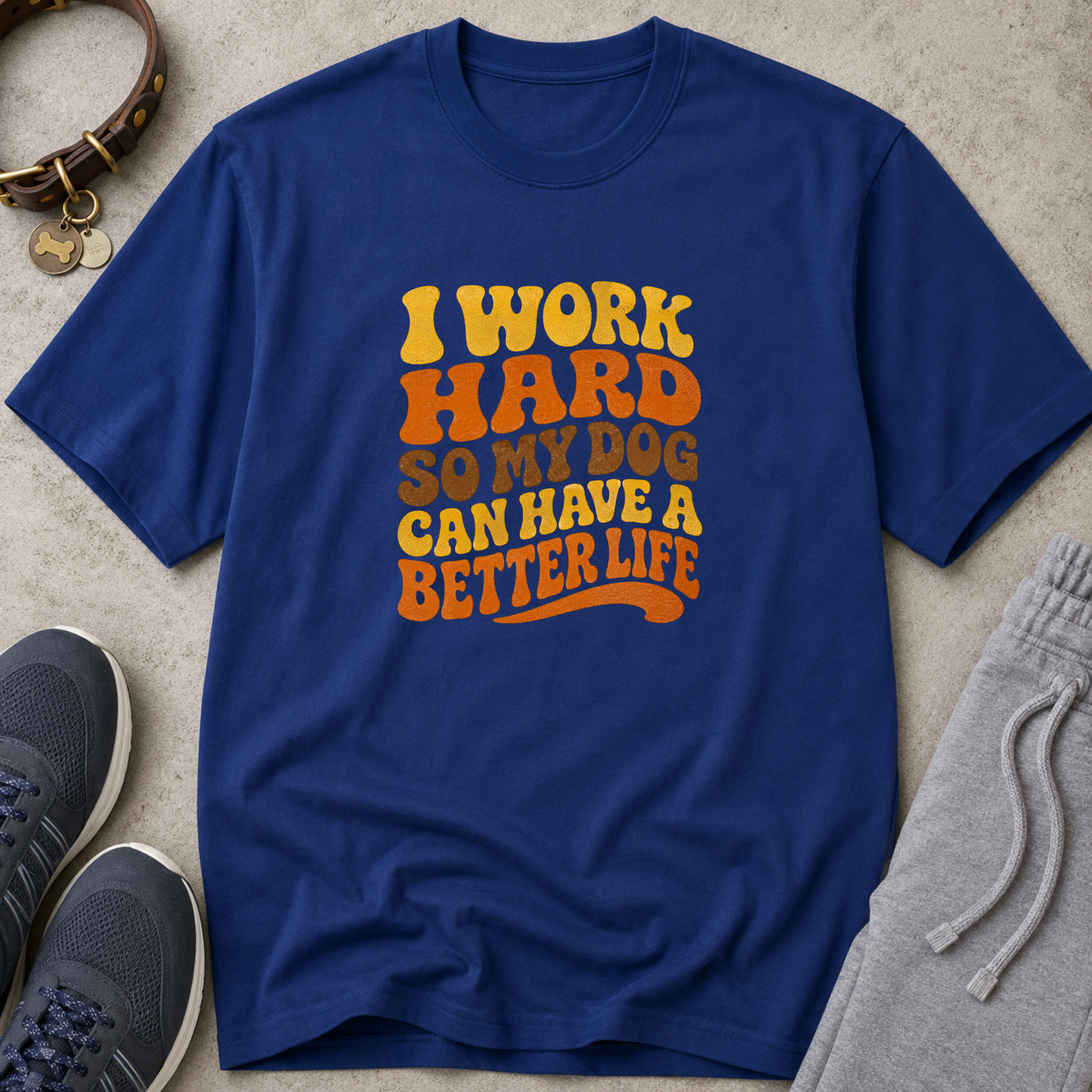 I Work Hard So My Dog Can Have A Better Life